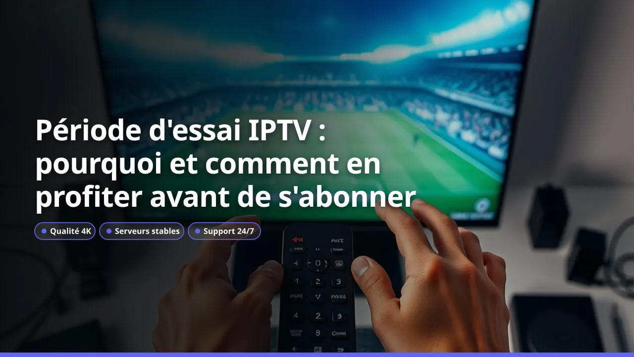 Période d'essai IPTV : pourquoi et comment en profiter avant de s'abonner