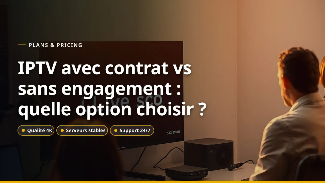IPTV avec contrat vs sans engagement : quelle option choisir ?