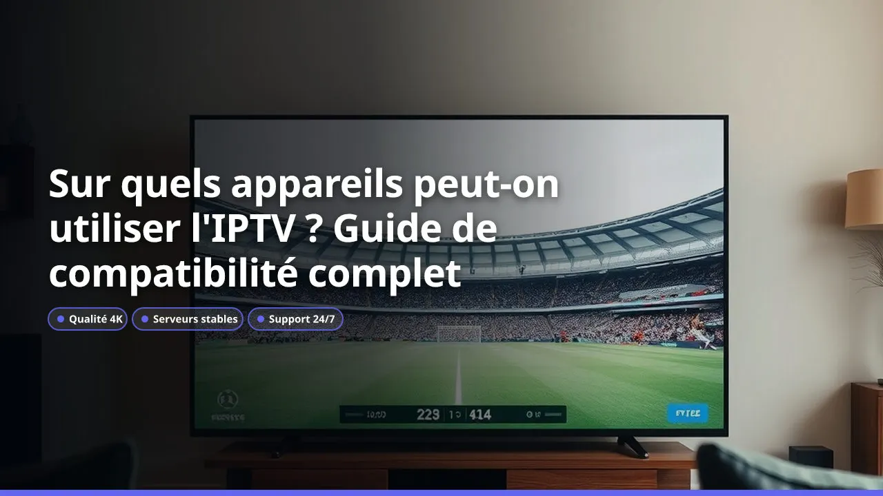 Sur quels appareils peut-on utiliser l'IPTV ? Guide de compatibilité complet