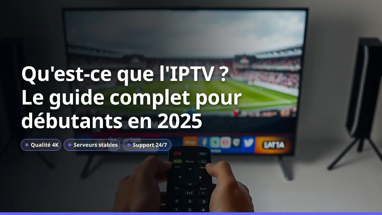 Qu'est-ce que l'IPTV ? Le guide complet pour débutants en 2025
