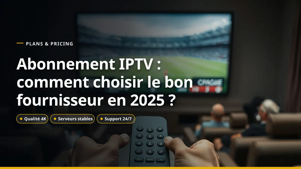 Abonnement IPTV : comment choisir le bon fournisseur en 2025 ?