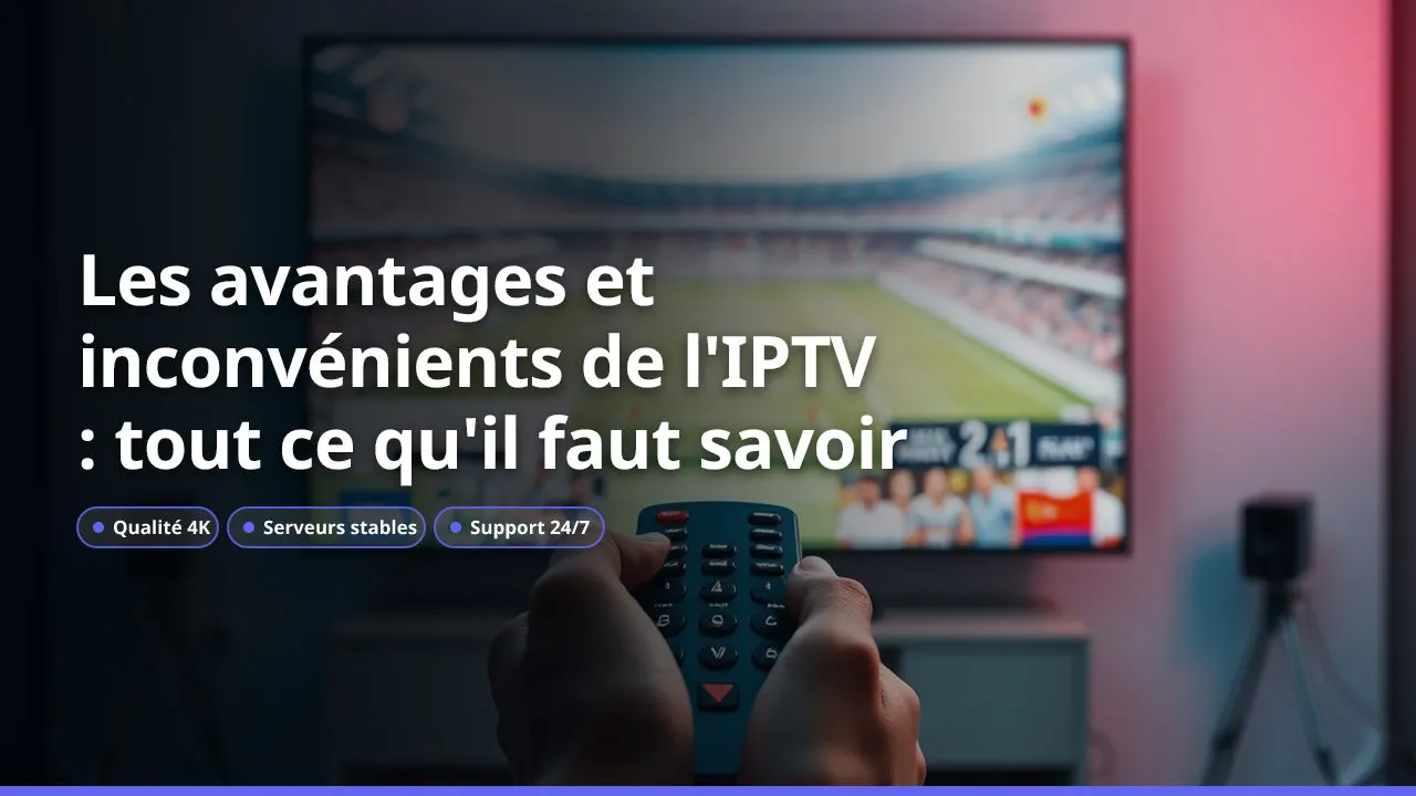Les avantages et inconvénients de l'IPTV : tout ce qu'il faut savoir
